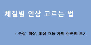 체질별 인삼 고르는 법: 수삼, 백삼, 홍삼 효능 차이 한눈에 보기
