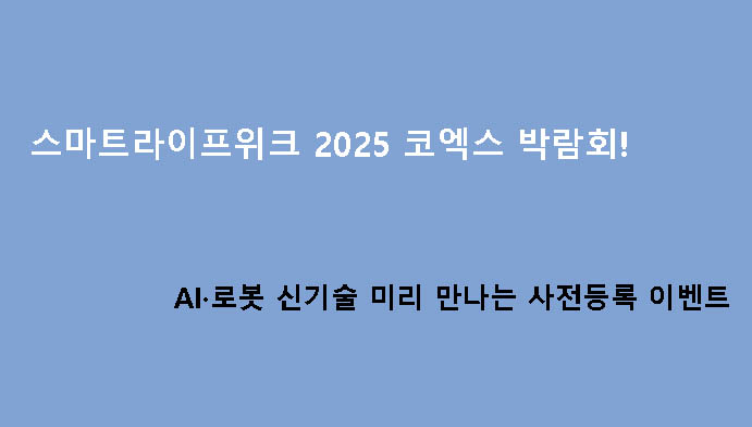 스마트라이프위크 2025 코엑스 박람회! AI·로봇 신기술 미리 만나는 사전등록 이벤트