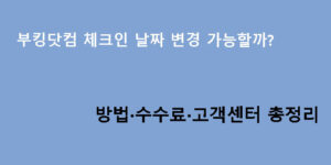 부킹닷컴 체크인 날짜 변경 가능할까? 방법·수수료·고객센터 총정리