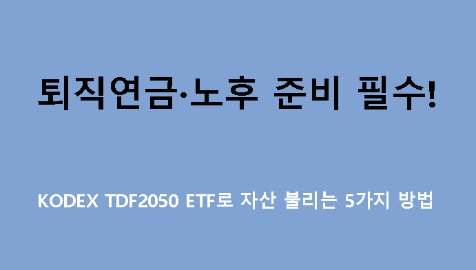 퇴직연금·노후 준비 필수! KODEX TDF2050 ETF로 자산 불리는 5가지 방법