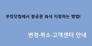 부킹닷컴에서 항공권 좌석 지정하는 방법! 변경·취소·고객센터 안내