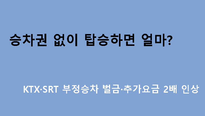 승차권 없이 탑승하면 얼마? KTX·SRT 부정승차 벌금·추가요금 2배 인상