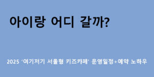 아이랑 어디 갈까? 2025 ‘여기저기 서울형 키즈카페’ 운영일정+예약 노하우
