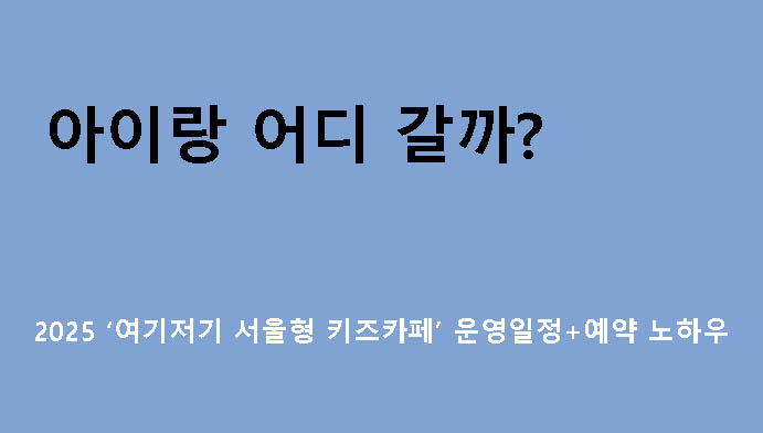 아이랑 어디 갈까? 2025 ‘여기저기 서울형 키즈카페’ 운영일정+예약 노하우