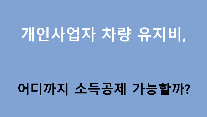 개인사업자 차량 유지비, 어디까지 소득공제 가능할까?