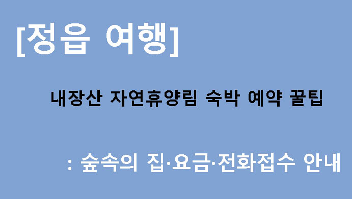 [정읍 여행] 내장산 자연휴양림 숙박 예약 꿀팁: 숲속의 집·요금·전화접수 안내
