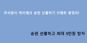 추석맞이 케이뱅크 송편 선물하기 이벤트 총정리! 송편 선물하고 최대 5만원 받자