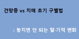 건망증 vs 치매 초기 구별법: 놓치면 안 되는 말·기억 변화