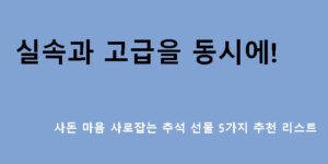 실속과 고급을 동시에! 사돈 마음 사로잡는 추석 선물 5가지 추천 리스트