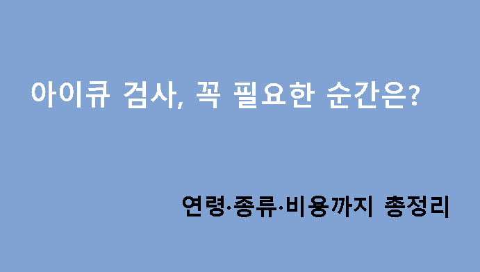 아이큐 검사, 꼭 필요한 순간은? 연령·종류·비용까지 총정리