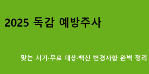 2025 독감 예방주사 맞는 시기·무료 대상·백신 변경사항 완벽 정리