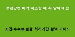 부킹닷컴 예약 취소할 때 꼭 알아야 할 조건·수수료·환불 처리기간 완벽 가이드