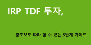 IRP TDF 투자, 왕초보도 따라 할 수 있는 5단계 가이드
