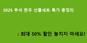 2025 추석 한우 선물세트 특가 총정리: 최대 50% 할인 놓치지 마세요!