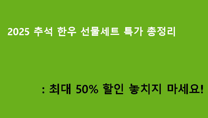 2025 추석 한우 선물세트 특가 총정리: 최대 50% 할인 놓치지 마세요!