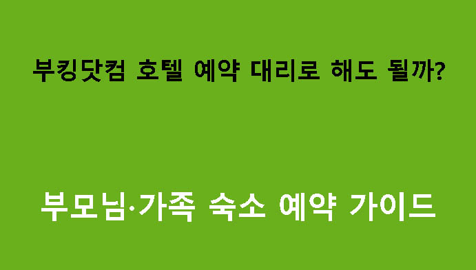 부킹닷컴 호텔 예약 대리로 해도 될까? 부모님·가족 숙소 예약 가이드