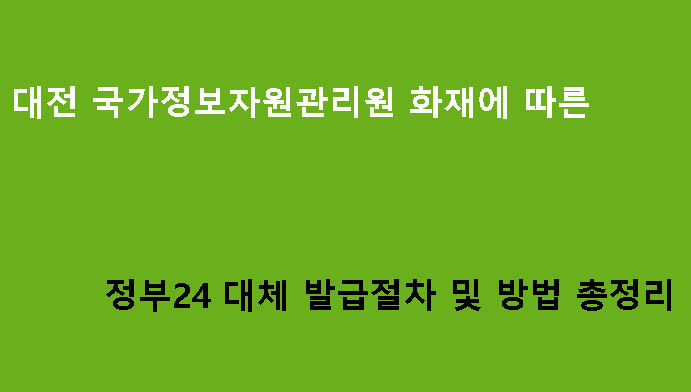 대전 국가정보자원관리원 화재에 따른 정부24 대체 발급절차 및 방법 총정리