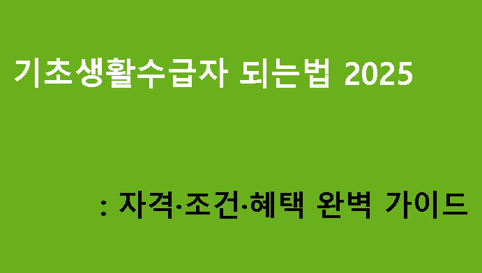 기초생활수급자 되는법 2025: 자격·조건·혜택 완벽 가이드