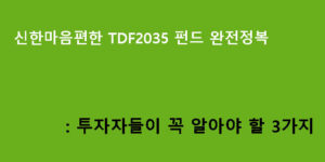 신한마음편한 TDF2035 펀드 완전정복: 투자자들이 꼭 알아야 할 3가지