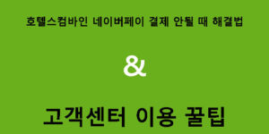 호텔스컴바인 네이버페이 결제 안될 때 해결법 & 고객센터 이용 꿀팁