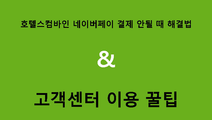 호텔스컴바인 네이버페이 결제 안될 때 해결법 & 고객센터 이용 꿀팁