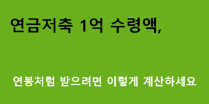 연금저축 1억 수령액, 연봉처럼 받으려면 이렇게 계산하세요