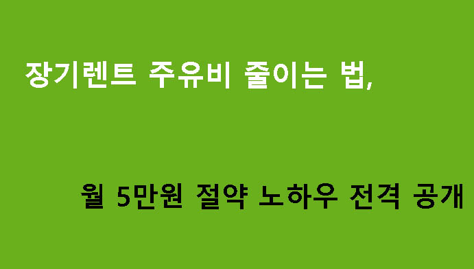 장기렌트 주유비 줄이는 법, 월 5만원 절약 노하우 전격 공개