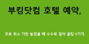 부킹닷컴 호텔 예약, 무료 취소 기한 놓쳤을 때 수수료 절약 꿀팁 5가지