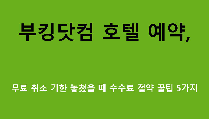 부킹닷컴 호텔 예약, 무료 취소 기한 놓쳤을 때 수수료 절약 꿀팁 5가지