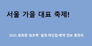 서울 가을 대표 축제! ‘2025 광화문 빛모락’ 일정·라인업·예약 정보 총정리