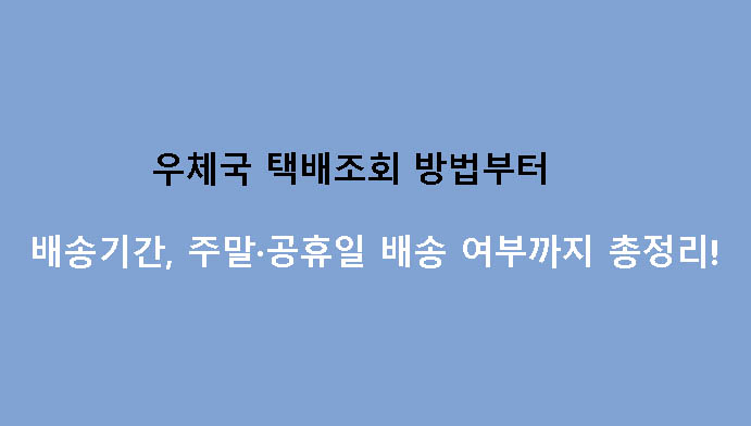 우체국 택배조회 방법부터 배송기간, 주말·공휴일 배송 여부까지 총정리!