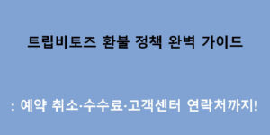 트립비토즈 환불 정책 완벽 가이드: 예약 취소·수수료·고객센터 연락처까지!