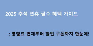 2025 추석 연휴 필수 혜택 가이드: 통행료 면제부터 할인 쿠폰까지 한눈에!