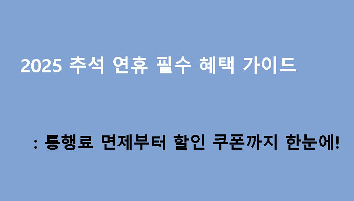 2025 추석 연휴 필수 혜택 가이드: 통행료 면제부터 할인 쿠폰까지 한눈에!