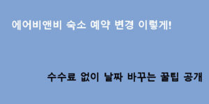 에어비앤비 숙소 예약 변경 이렇게! 수수료 없이 날짜 바꾸는 꿀팁 공개