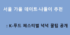서울 가을 데이트·나들이 추천: K-푸드 페스티벌 넉넉 꿀팁 공개