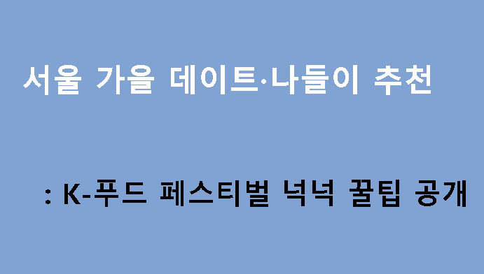 서울 가을 데이트·나들이 추천: K-푸드 페스티벌 넉넉 꿀팁 공개