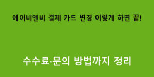 에어비앤비 결제 카드 변경 이렇게 하면 끝! 수수료·문의 방법까지 정리