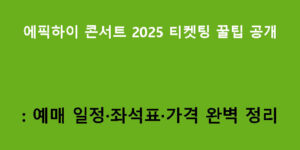 에픽하이 콘서트 2025 티켓팅 꿀팁 공개: 예매 일정·좌석표·가격 완벽 정리