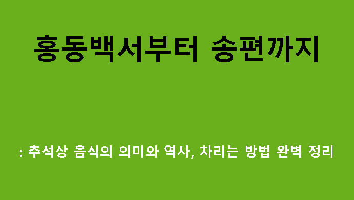 홍동백서부터 송편까지: 추석상 음식의 의미와 역사, 차리는 방법 완벽 정리