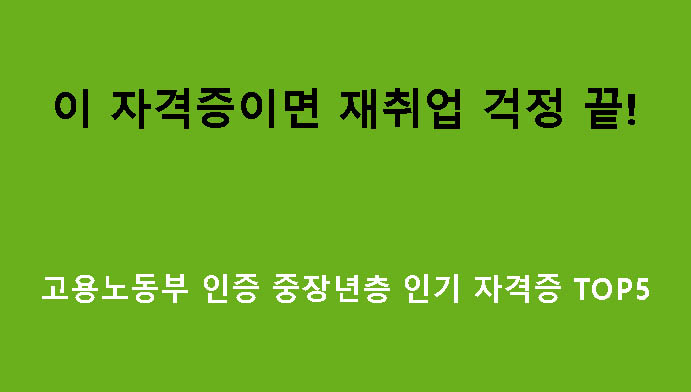 이 자격증이면 재취업 걱정 끝! 고용노동부 인증 중장년층 인기 자격증 TOP5