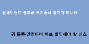 람세이헌트 증후군 초기증상 놓치지 마세요! 귀 통증·안면마비 바로 확인해야 할 신호