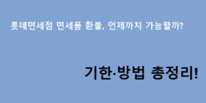 롯데면세점 면세품 환불, 언제까지 가능할까? 기한·방법 총정리!