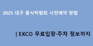 2025 대구 음식박람회 사전예약 방법｜EXCO 무료입장·주차 정보까지