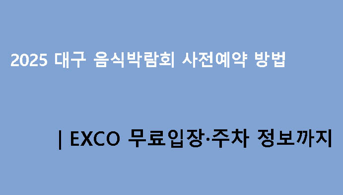 2025 대구 음식박람회 사전예약 방법｜EXCO 무료입장·주차 정보까지