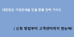 대한항공 기내면세품 반품·환불 완벽 가이드｜신청 방법부터 고객센터까지 한눈에!
