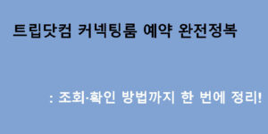트립닷컴 커넥팅룸 예약 완전정복: 조회·확인 방법까지 한 번에 정리!