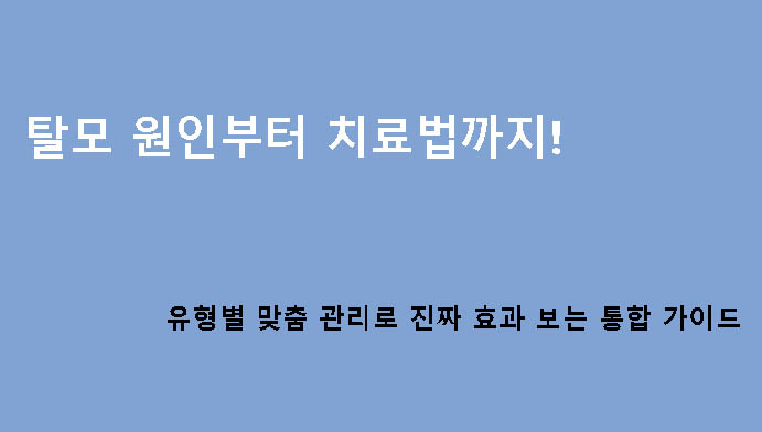 탈모 원인부터 치료법까지! 유형별 맞춤 관리로 진짜 효과 보는 통합 가이드