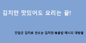 김치만 맛있어도 요리는 끝! 갓담근 김치로 만드는 김치전·볶음밥 레시피 대방출