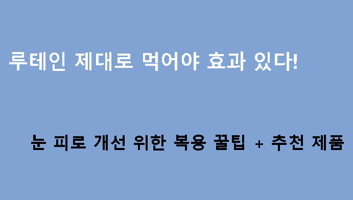 루테인 제대로 먹어야 효과 있다! 눈 피로 개선 위한 복용 꿀팁 + 추천 제품